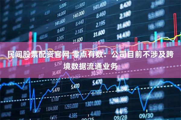 民间股票配资官网 零点有数：公司目前不涉及跨境数据流通业务