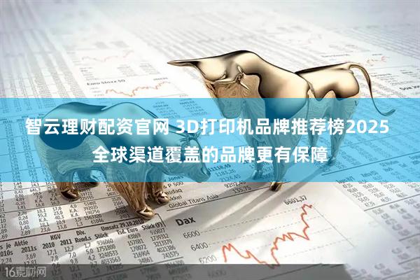 智云理财配资官网 3D打印机品牌推荐榜2025 全球渠道覆盖的品牌更有保障