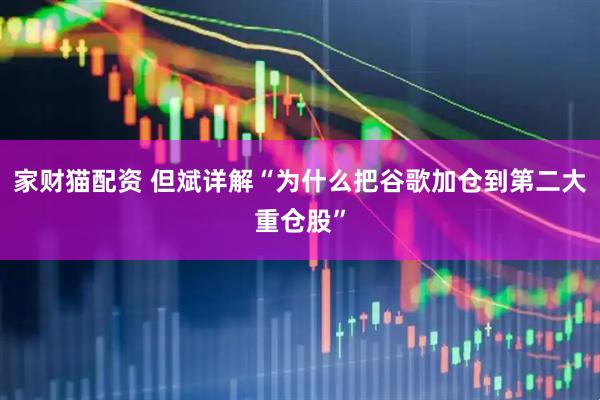 家财猫配资 但斌详解“为什么把谷歌加仓到第二大重仓股”