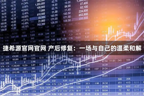 捷希源官网官网 产后修复：一场与自己的温柔和解