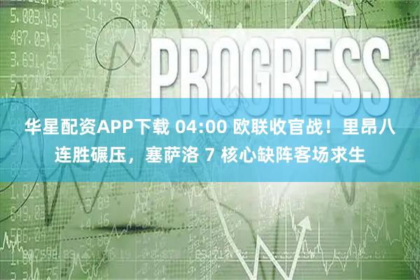 华星配资APP下载 04:00 欧联收官战！里昂八连胜碾压，塞萨洛 7 核心缺阵客场求生