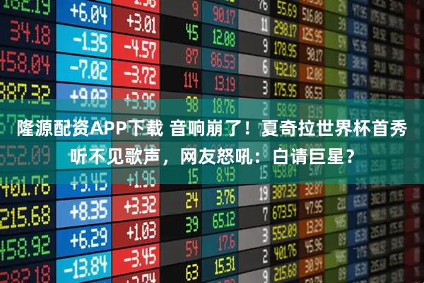隆源配资APP下载 音响崩了！夏奇拉世界杯首秀听不见歌声，网友怒吼：白请巨星？
